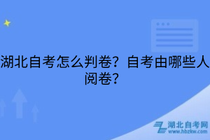 湖北自考怎么判卷？自考由哪些人閱卷？