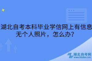 湖北自考本科畢業(yè)學(xué)信網(wǎng)上有信息無個人照片，怎么辦？