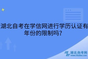 湖北自考在學(xué)信網(wǎng)進行學(xué)歷認證有年份的限制嗎？