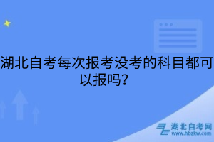 湖北自考每次報考沒考的科目都可以報嗎？