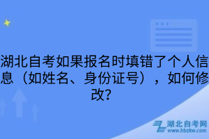 湖北自考如果報名時填錯了個人信息（如姓名、身份證號），如何修改？