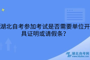 湖北自考參加考試是否需要單位開具證明或請假條？