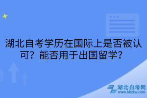 湖北自考學歷在國際上是否被認可？能否用于出國留學？