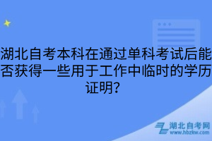 湖北自考本科在通過單科考試后能否獲得一些用于工作中臨時的學歷證明？