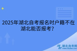 2025年湖北自考報名時戶籍不在湖北能否報考？