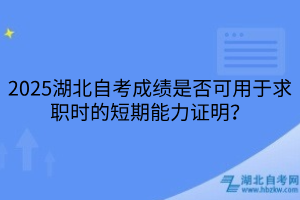 2025湖北自考成績(jī)是否可用于求職時(shí)的短期能力證明？