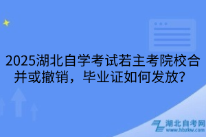 2025湖北自學(xué)考試若主考院校合并或撤銷，畢業(yè)證如何發(fā)放？