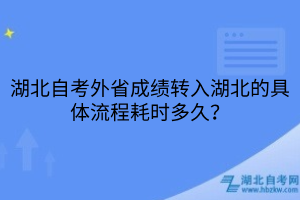 湖北自考外省成績(jī)轉(zhuǎn)入湖北的具體流程耗時(shí)多久？