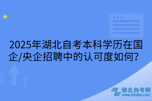 2025年湖北自考本科學(xué)歷在國企/央企招聘中的認(rèn)可度如何？