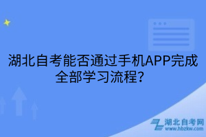 湖北自考能否通過手機(jī)APP完成全部學(xué)習(xí)流程？