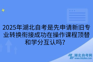 2025年湖北自考是先申請新舊專業(yè)轉(zhuǎn)換銜接成功在操作課程頂替和學(xué)分互認(rèn)嗎？