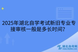 2025年湖北自學(xué)考試新舊專業(yè)專接審核一般是多長時間？