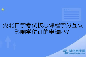湖北自學(xué)考試核心課程學(xué)分互認(rèn)影響學(xué)位證的申請嗎？