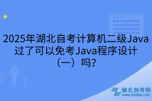 2025年湖北自考計算機二級Java過了可以免考Java程序設(shè)計（一）嗎？