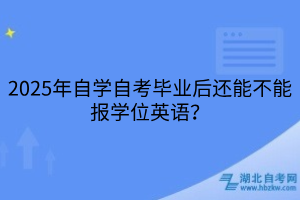 2025年自學(xué)自考畢業(yè)后還能不能報(bào)學(xué)位英語(yǔ)？