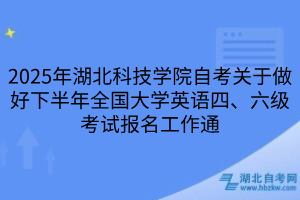 2025年湖北科技學(xué)院自考關(guān)于做好下半年全國(guó)大學(xué)英語(yǔ)四、六級(jí)考試報(bào)名工作通