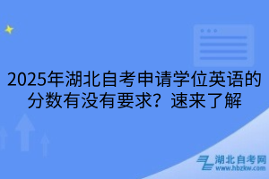 2025年湖北自考申請(qǐng)學(xué)位英語(yǔ)的分?jǐn)?shù)有沒有要求？速來(lái)了解