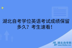 湖北自考學(xué)位英語(yǔ)考試成績(jī)保留多久？考生速看！