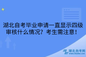 湖北自考畢業(yè)申請(qǐng)一直顯示四級(jí)審核什么情況？考生需注意！