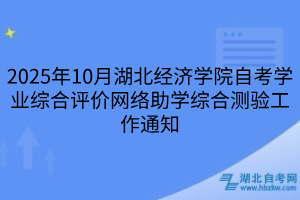 2025年10月湖北經(jīng)濟(jì)學(xué)院自考學(xué)業(yè)綜合評(píng)價(jià)網(wǎng)絡(luò)助學(xué)綜合測(cè)驗(yàn)工作通知