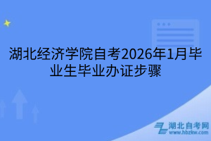湖北經(jīng)濟(jì)學(xué)院自考2026年1月畢業(yè)生畢業(yè)辦證步驟