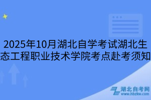 2025年10月湖北自學(xué)考試湖北生態(tài)工程職業(yè)技術(shù)學(xué)院考點(diǎn)赴考須知