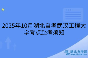 2025年10月湖北自考武漢工程大學(xué)考點(diǎn)赴考須知
