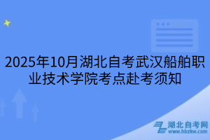 2025年10月湖北自考武漢船舶職業(yè)技術(shù)學(xué)院考點(diǎn)赴考須知