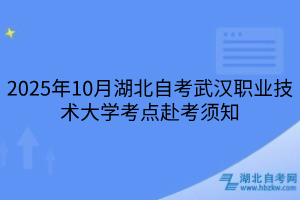 2025年10月湖北自考武漢職業(yè)技術(shù)大學(xué)考點(diǎn)赴考須知