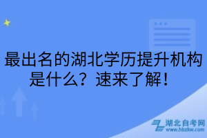 最出名的湖北學(xué)歷提升機(jī)構(gòu)是什么？速來(lái)了解！