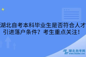 湖北自考本科畢業(yè)生是否符合人才引進(jìn)落戶條件？考生重點(diǎn)關(guān)注！