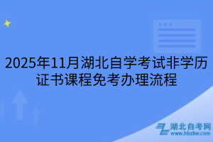 2025年11月湖北自學(xué)考試非學(xué)歷證書課程免考辦理流程