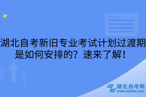 湖北自考新舊專業(yè)考試計(jì)劃過渡期是如何安排的？速來了解！