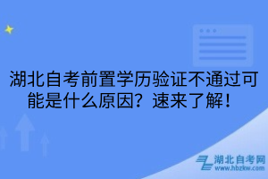 湖北自考前置學歷驗證不通過可能是什么原因？速來了解！