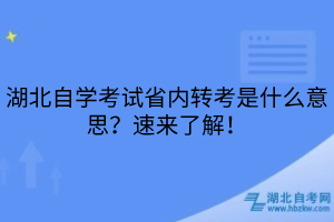 湖北自學(xué)考試省內(nèi)轉(zhuǎn)考是什么意思？速來(lái)了解！