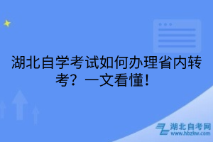 湖北自學(xué)考試如何辦理省內(nèi)轉(zhuǎn)考？一文看懂！