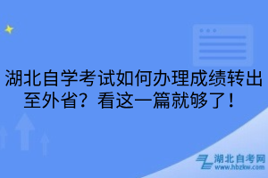 湖北自學(xué)考試如何辦理成績(jī)轉(zhuǎn)出至外省？看這一篇就夠了！