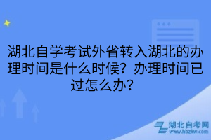 湖北自學考試外省轉入湖北的辦理時間是什么時候？辦理時間已過怎么辦？