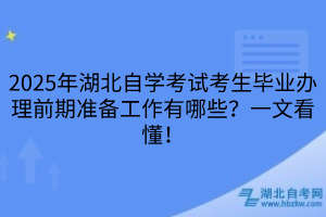 2025年湖北自學考試考生畢業(yè)辦理前期準備工作有哪些？一文看懂！
