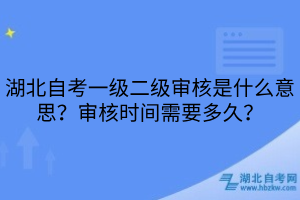 湖北自考一級二級審核是什么意思？審核時(shí)間需要多久？