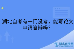 湖北自考有一門沒考，能寫論文申請答辯嗎？