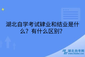 湖北自學(xué)考試肄業(yè)和結(jié)業(yè)是什么？有什么區(qū)別？