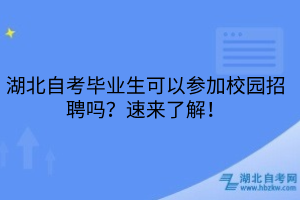 湖北自考畢業(yè)生可以參加校園招聘嗎？速來了解！