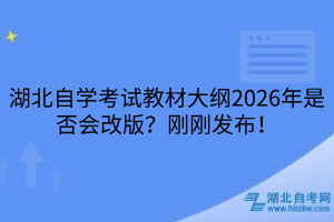 湖北自學(xué)考試教材大綱2026年是否會改版？剛剛發(fā)布！