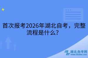 首次報(bào)考2026年湖北自考，完整流程是什么？