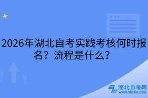 2026年湖北自考實(shí)踐考核何時(shí)報(bào)名？流程是什么？
