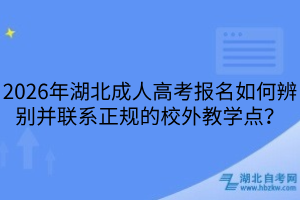 2026年湖北成人高考報(bào)名如何辨別并聯(lián)系正規(guī)的校外教學(xué)點(diǎn)？