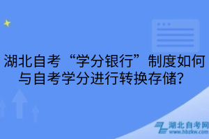 湖北自考“學(xué)分銀行”制度如何與自考學(xué)分進(jìn)行轉(zhuǎn)換存儲(chǔ)？