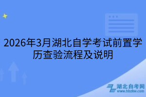 2026年3月湖北自學(xué)考試前置學(xué)歷查驗(yàn)流程及說(shuō)明