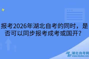 報考2026年湖北自考的同時，是否可以同步報考成考或國開？